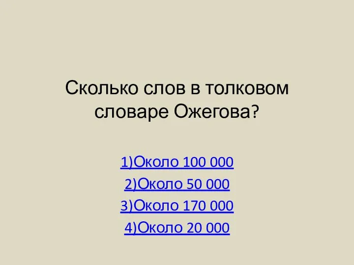 Сколько слов в толковом словаре Ожегова? 1)Около 100 000 2)Около 50 000