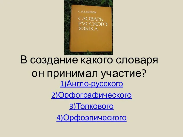 В создание какого словаря он принимал участие? 1)Англо-русского 2)Орфографического 3)Толкового 4)Орфоэпического