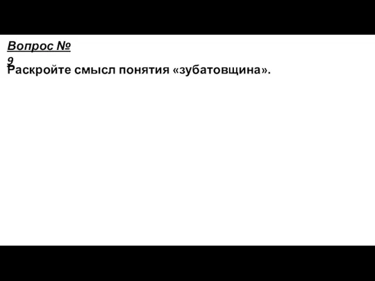 Раскройте смысл понятия «зубатовщина». Вопрос № 9