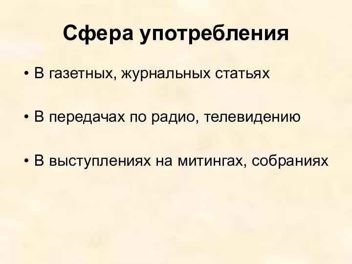 Сфера употребления В газетных, журнальных статьях В передачах по радио, телевидению В выступлениях на митингах, собраниях