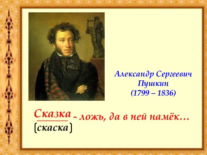 ______ - ложь, да в ней намёк… Сказка Александр Сергеевич Пушкин (1799 – 1836)