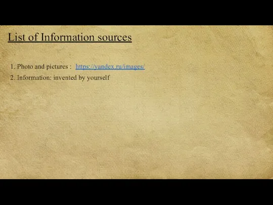 List of Information sources 1. Photo and pictures : https://yandex.ru/images/ 2. Information: invented by yourself