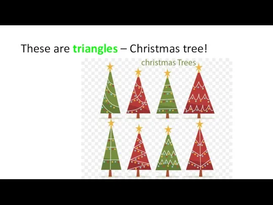 These are triangles – Christmas tree!