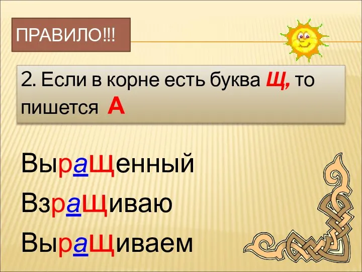 ПРАВИЛО!!! 2. Если в корне есть буква Щ, то пишется А Выращенный Взращиваю Выращиваем