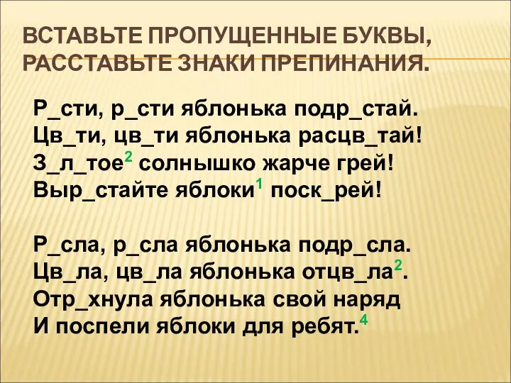 ВСТАВЬТЕ ПРОПУЩЕННЫЕ БУКВЫ, РАССТАВЬТЕ ЗНАКИ ПРЕПИНАНИЯ. Р_сти, р_сти яблонька подр_стай. Цв_ти, цв_ти