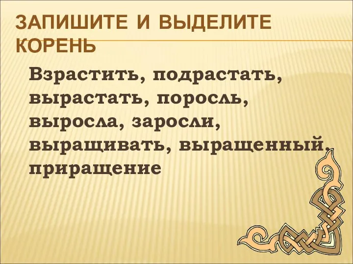 ЗАПИШИТЕ И ВЫДЕЛИТЕ КОРЕНЬ Взрастить, подрастать, вырастать, поросль, выросла, заросли, выращивать, выращенный, приращение