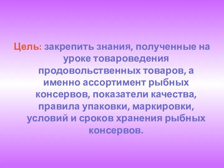 Цель: закрепить знания, полученные на уроке товароведения продовольственных товаров, а именно ассортимент