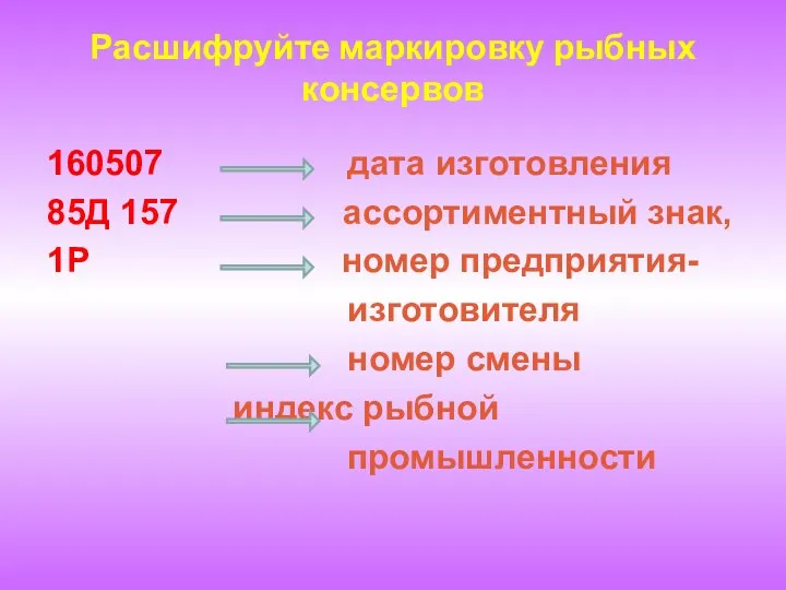 Расшифруйте маркировку рыбных консервов 160507 дата изготовления 85Д 157 ассортиментный знак, 1Р