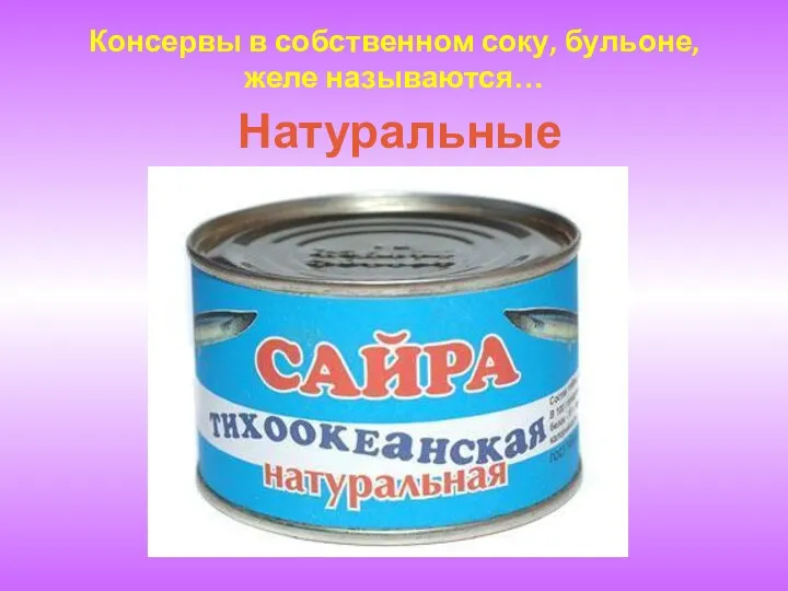 Консервы в собственном соку, бульоне, желе называются… Натуральные