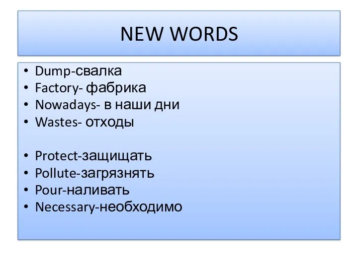 NEW WORDS Dump-свалка Factory- фабрика Nowadays- в наши дни Wastes- отходы Protect-защищать Pollute-загрязнять Pour-наливать Necessary-необходимо