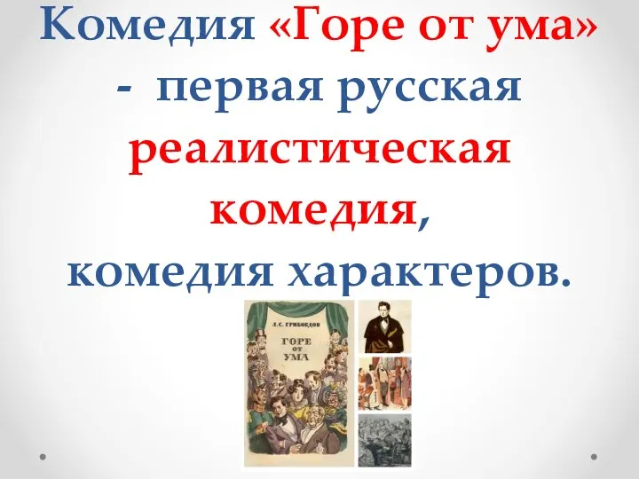 Комедия «Горе от ума» - первая русская реалистическая комедия, комедия характеров.