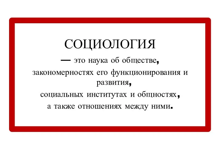 СОЦИОЛОГИЯ — это наука об обществе, закономерностях его функционирования и развития, социальных