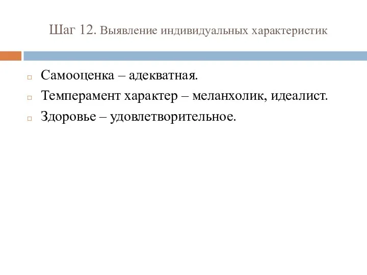 Шаг 12. Выявление индивидуальных характеристик Самооценка – адекватная. Темперамент характер – меланхолик, идеалист. Здоровье – удовлетворительное.