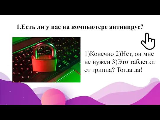 1.Есть ли у вас на компьютере антивирус? 1)Конечно 2)Нет, он мне не