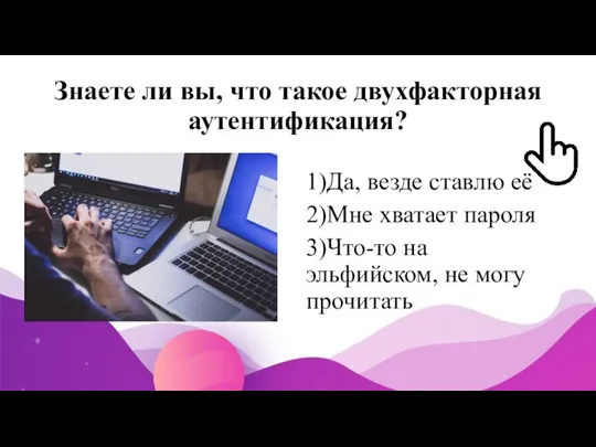 Знаете ли вы, что такое двухфакторная аутентификация? 1)Да, везде ставлю её 2)Мне