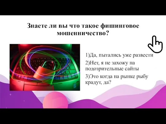 Знаете ли вы что такое фишинговое мошенничество? 1)Да, пытались уже развести 2)Нет,