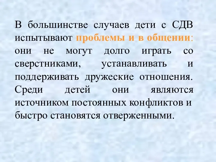 В большинстве случаев дети с СДВ испытывают проблемы и в общении: они