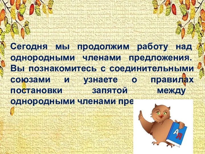 Сегодня мы продолжим работу над однородными членами предложения. Вы познакомитесь с соединительными