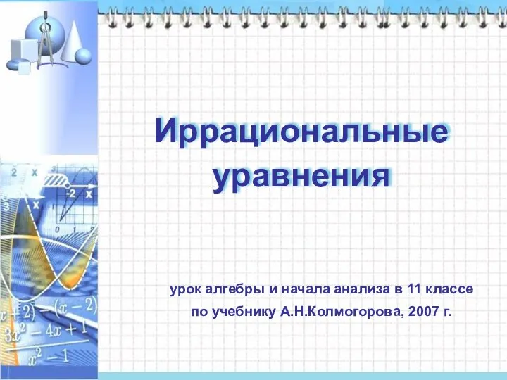 Иррациональные уравнения урок алгебры и начала анализа в 11 классе по учебнику А.Н.Колмогорова, 2007 г.