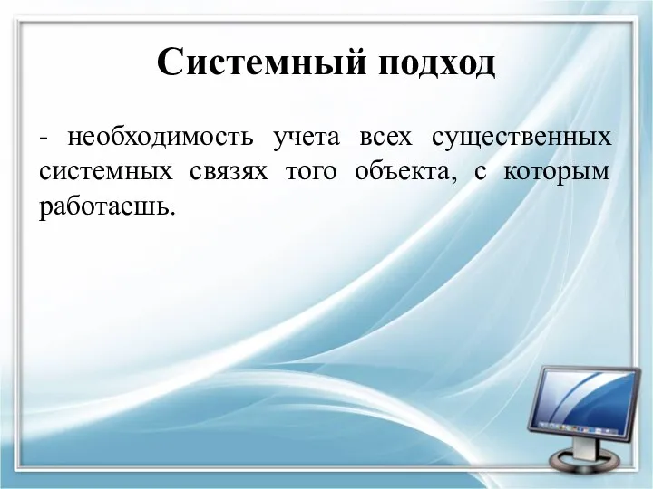 Системный подход - необходимость учета всех существенных системных связях того объекта, с которым работаешь.