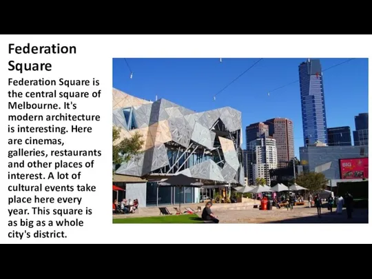 Federation Square Federation Square is the central square of Melbourne. It's modern