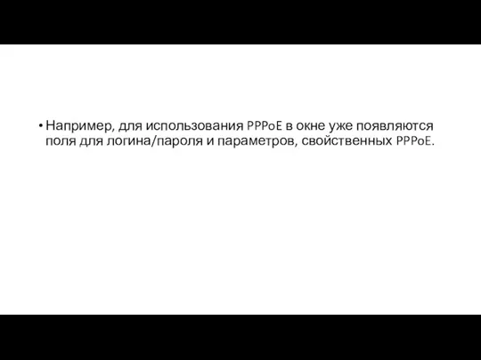 Например, для использования PPPoE в окне уже появляются поля для логина/пароля и параметров, свойственных PPPoE.