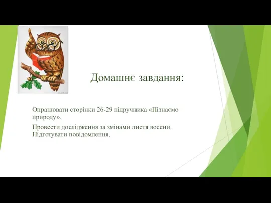 Домашнє завдання: Опрацювати сторінки 26-29 підручника «Пізнаємо природу». Провести дослідження за змінами листя восени. Підготувати повідомлення.