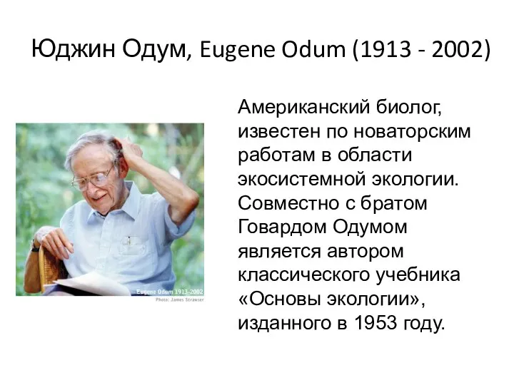 Юджин Одум, Eugene Odum (1913 - 2002) Американский биолог, известен по новаторским