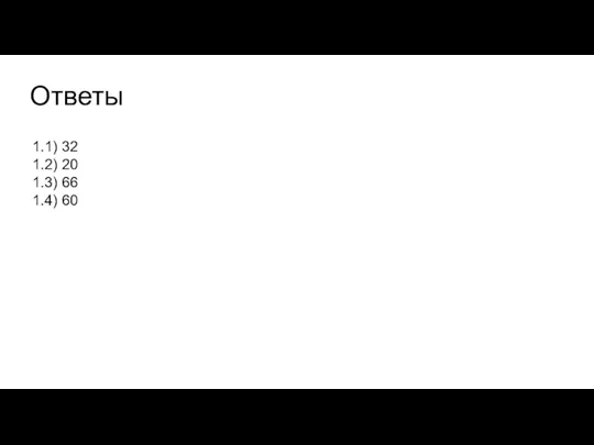 Ответы 1.1) 32 1.2) 20 1.3) 66 1.4) 60