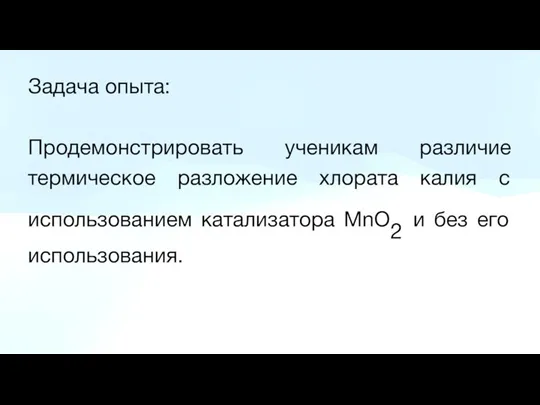 Задача опыта: Продемонстрировать ученикам различие термическое разложение хлората калия с использованием катализатора