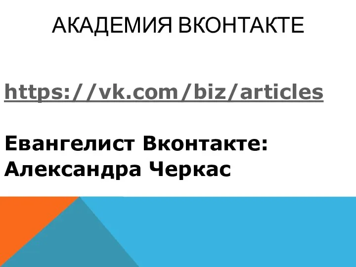 АКАДЕМИЯ ВКОНТАКТЕ https://vk.com/biz/articles Евангелист Вконтакте: Александра Черкас