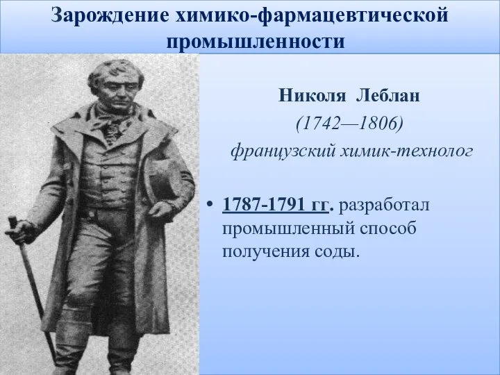 Зарождение химико-фармацевтической промышленности Николя Леблан (1742—1806) французский химик-технолог 1787-1791 гг. разработал промышленный способ получения соды.