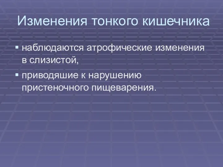 Изменения тонкого кишечника наблюдаются атрофические изменения в слизистой, приводяшие к нарушению пристеночного пищеварения.