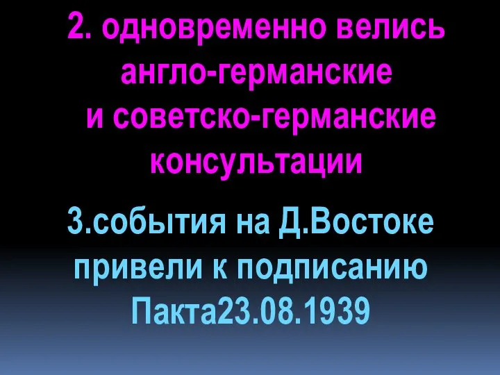 2. одновременно велись англо-германские и советско-германские консультации 3.события на Д.Востоке привели к подписанию Пакта23.08.1939