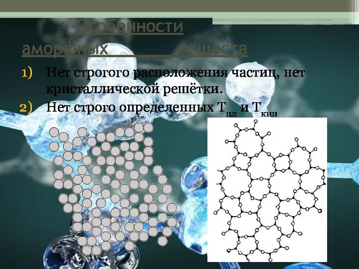 Особенности аморфных веществ Нет строгого расположения частиц, нет кристаллической решётки. Нет строго определенных Тпл и Ткип