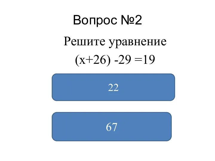 Вопрос №2 Решите уравнение (х+26) -29 =19 22 67