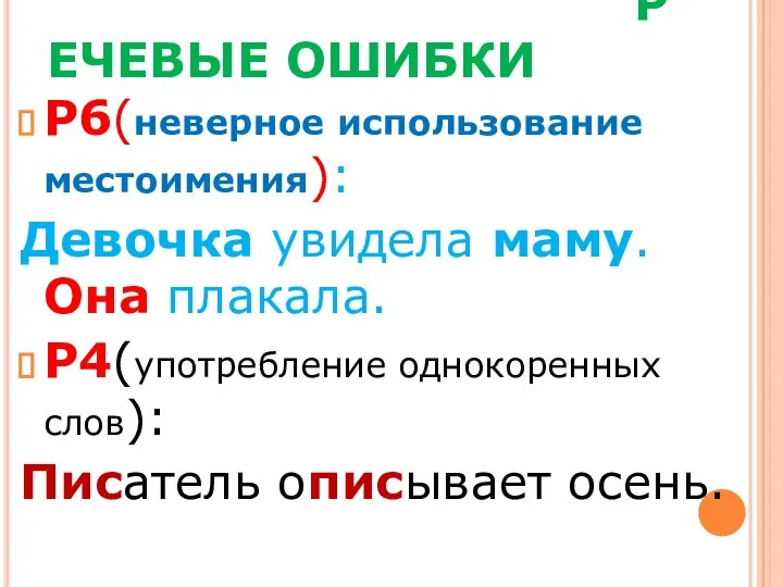 РЕЧЕВЫЕ ОШИБКИ Р6(неверное использование местоимения): Девочка увидела маму. Она плакала. Р4(употребление однокоренных слов): Писатель описывает осень.