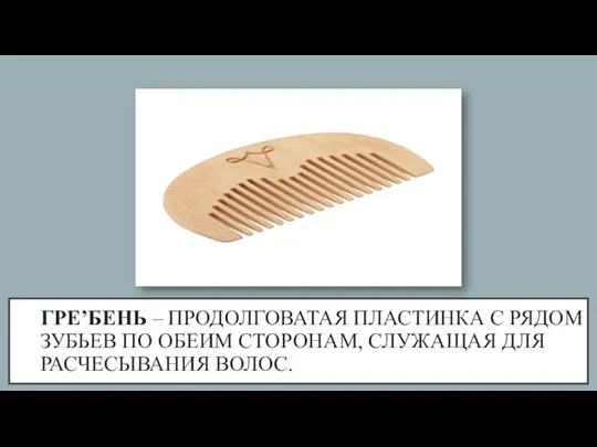 ГРЕ’БЕНЬ – ПРОДОЛГОВАТАЯ ПЛАСТИНКА С РЯДОМ ЗУБЬЕВ ПО ОБЕИМ СТОРОНАМ, СЛУЖАЩАЯ ДЛЯ РАСЧЕСЫВАНИЯ ВОЛОС.