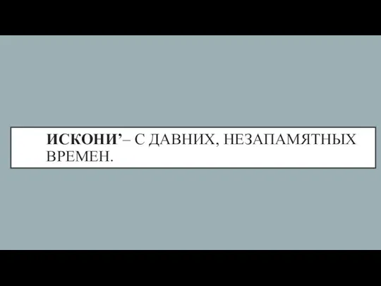 ИСКОНИ’– С ДАВНИХ, НЕЗАПАМЯТНЫХ ВРЕМЕН.