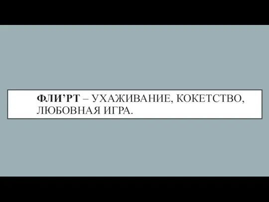 ФЛИ’РТ – УХАЖИВАНИЕ, КОКЕТСТВО, ЛЮБОВНАЯ ИГРА.