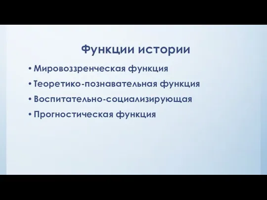 Функции истории Мировоззренческая функция Теоретико-познавательная функция Воспитательно-социализирующая Прогностическая функция