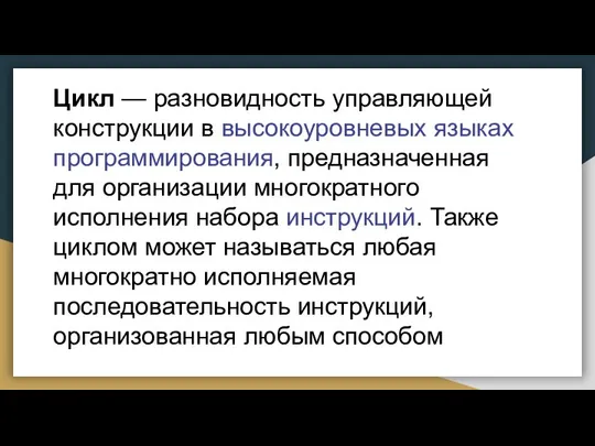 Цикл — разновидность управляющей конструкции в высокоуровневых языках программирования, предназначенная для организации