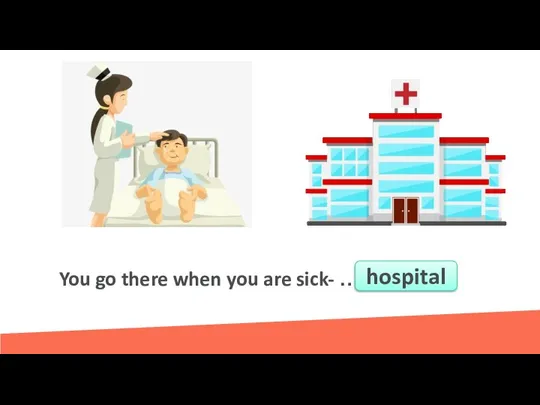 You go there when you are sick- …………….. hospital