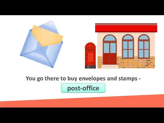 You go there to buy envelopes and stamps - …………….. post-office