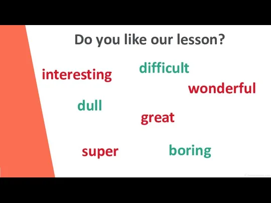 Do you like our lesson? interesting great super wonderful dull boring difficult