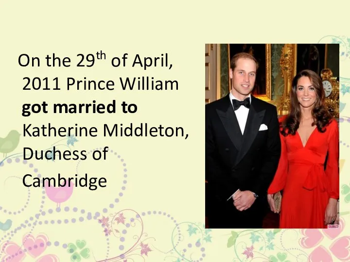 On the 29th of April, 2011 Prince William got married to Katherine Middleton, Duchess of Cambridge