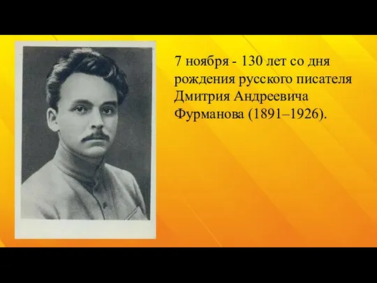 7 ноября - 130 лет со дня рождения русского писателя Дмитрия Андреевича Фурманова (1891–1926).