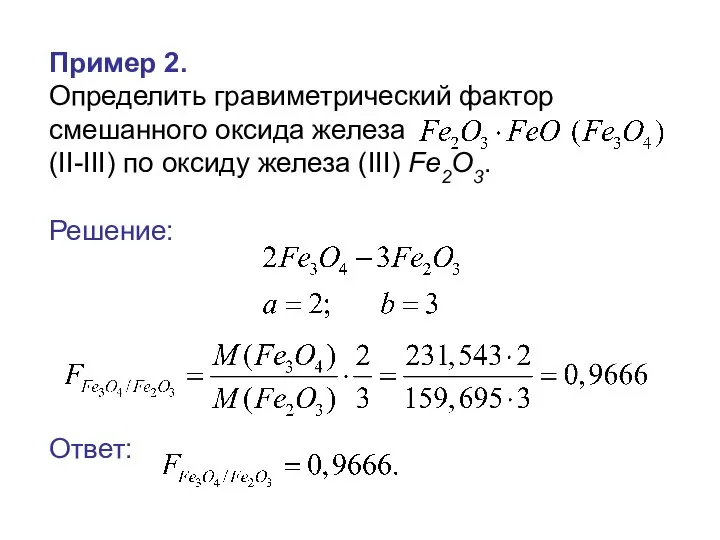 Пример 2. Определить гравиметрический фактор смешанного оксида железа (II-III) по оксиду железа (III) Fe2O3. Решение: Ответ: