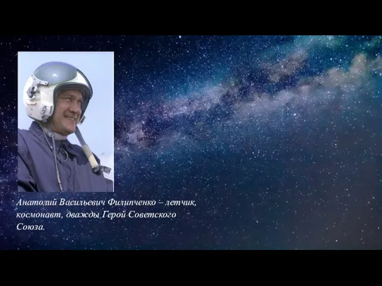 Анатолий Васильевич Филипченко – летчик, космонавт, дважды Герой Советского Союза.