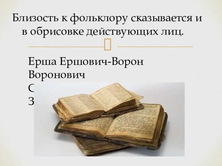 Близость к фольклору сказывается и в обрисовке действующих лиц. Ерша Ершович-Ворон Воронович Сокол Соколович-Змей-Змеевич